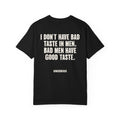 I Don't Have Bad Taste In Men. Bad Men Have Good Taste.